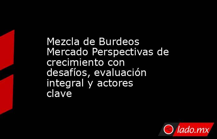 Mezcla de Burdeos Mercado Perspectivas de crecimiento con desafíos, evaluación integral y actores clave. Noticias en tiempo real