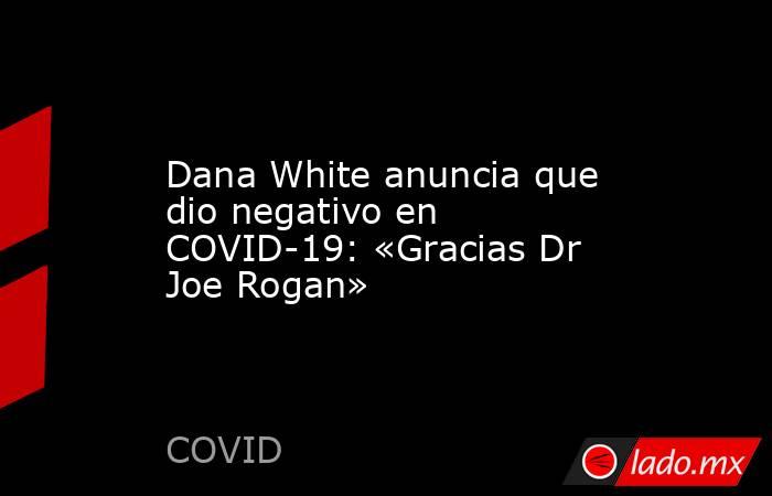 Dana White anuncia que dio negativo en COVID-19: «Gracias Dr Joe Rogan». Noticias en tiempo real