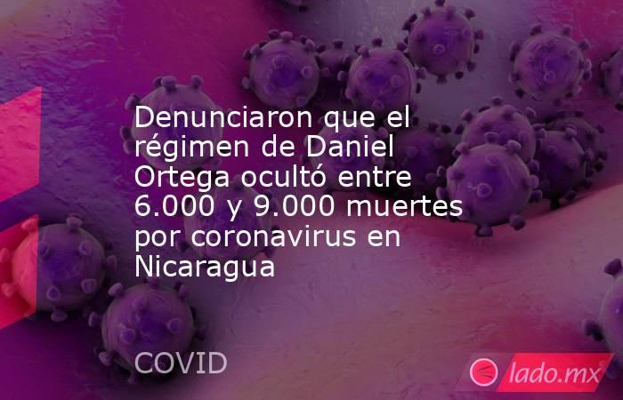 Denunciaron que el régimen de Daniel Ortega ocultó entre 6.000 y 9.000 muertes por coronavirus en Nicaragua. Noticias en tiempo real