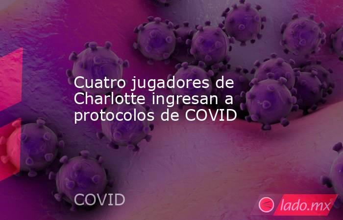 Cuatro jugadores de Charlotte ingresan a protocolos de COVID. Noticias en tiempo real