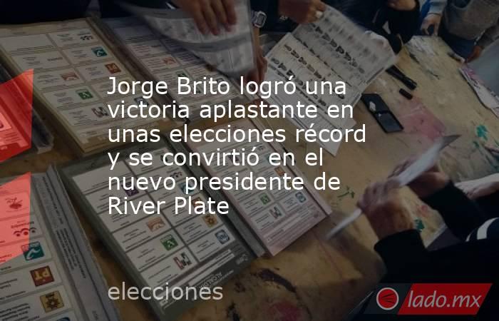 Jorge Brito logró una victoria aplastante en unas elecciones récord y se convirtió en el nuevo presidente de River Plate. Noticias en tiempo real
