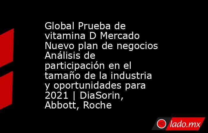 Global Prueba de vitamina D Mercado Nuevo plan de negocios Análisis de participación en el tamaño de la industria y oportunidades para 2021 | DiaSorin, Abbott, Roche. Noticias en tiempo real