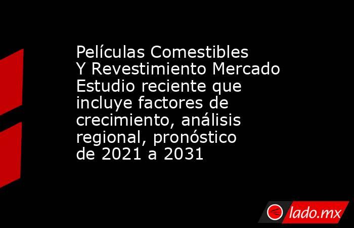 Películas Comestibles Y Revestimiento Mercado Estudio reciente que incluye factores de crecimiento, análisis regional, pronóstico de 2021 a 2031. Noticias en tiempo real