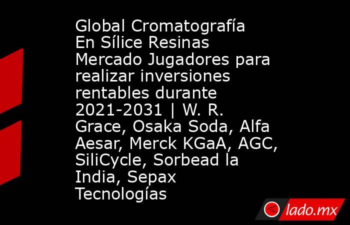 Global Cromatografía En Sílice Resinas Mercado Jugadores para realizar inversiones rentables durante 2021-2031 | W. R. Grace, Osaka Soda, Alfa Aesar, Merck KGaA, AGC, SiliCycle, Sorbead la India, Sepax Tecnologías. Noticias en tiempo real