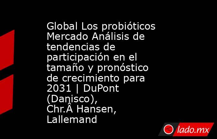 Global Los probióticos Mercado Análisis de tendencias de participación en el tamaño y pronóstico de crecimiento para 2031 | DuPont (Danisco), Chr.Â Hansen, Lallemand. Noticias en tiempo real