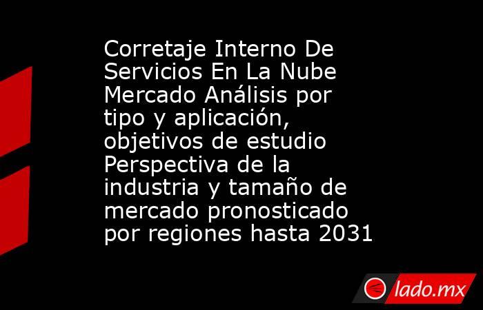 Corretaje Interno De Servicios En La Nube Mercado Análisis por tipo y aplicación, objetivos de estudio Perspectiva de la industria y tamaño de mercado pronosticado por regiones hasta 2031. Noticias en tiempo real