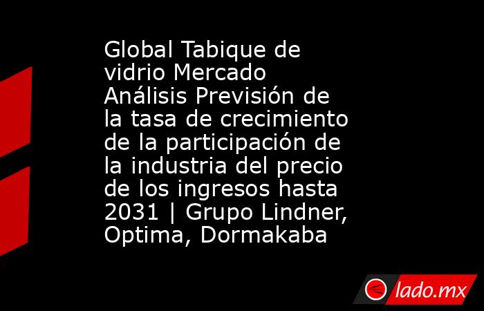 Global Tabique de vidrio Mercado Análisis Previsión de la tasa de crecimiento de la participación de la industria del precio de los ingresos hasta 2031 | Grupo Lindner, Optima, Dormakaba. Noticias en tiempo real