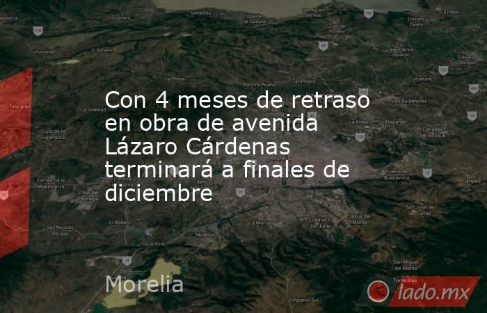 Con 4 meses de retraso en obra de avenida Lázaro Cárdenas terminará a finales de diciembre. Noticias en tiempo real