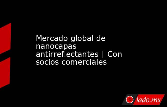 Mercado global de nanocapas antirreflectantes | Con socios comerciales. Noticias en tiempo real