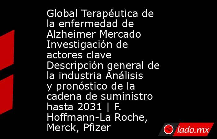 Global Terapéutica de la enfermedad de Alzheimer Mercado Investigación de actores clave Descripción general de la industria Análisis y pronóstico de la cadena de suministro hasta 2031 | F. Hoffmann-La Roche, Merck, Pfizer. Noticias en tiempo real