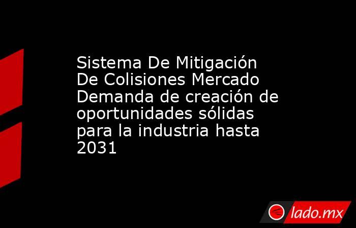 Sistema De Mitigación De Colisiones Mercado Demanda de creación de oportunidades sólidas para la industria hasta 2031. Noticias en tiempo real