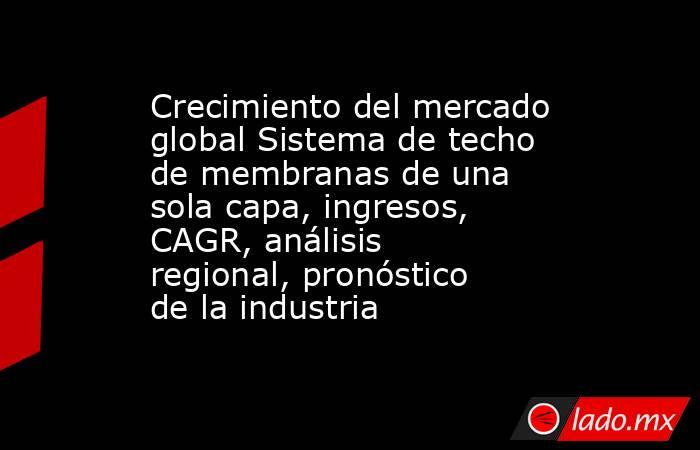 Crecimiento del mercado global Sistema de techo de membranas de una sola capa, ingresos, CAGR, análisis regional, pronóstico de la industria. Noticias en tiempo real