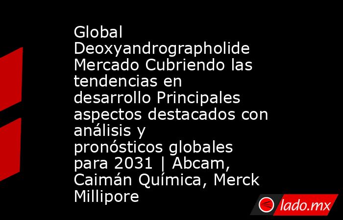 Global Deoxyandrographolide Mercado Cubriendo las tendencias en desarrollo Principales aspectos destacados con análisis y pronósticos globales para 2031 | Abcam, Caimán Química, Merck Millipore. Noticias en tiempo real