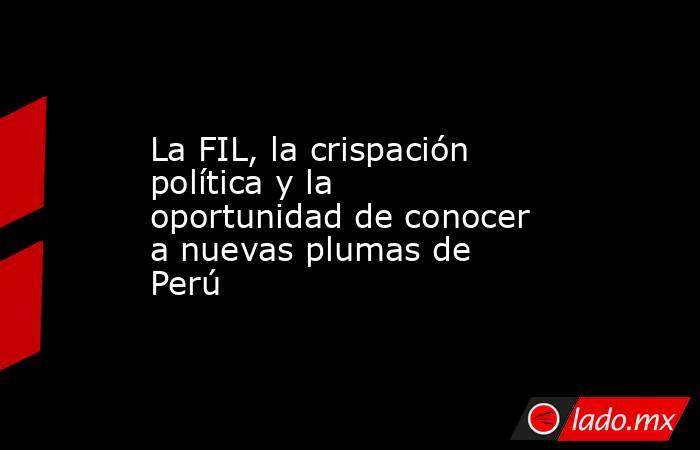 La FIL, la crispación política y la oportunidad de conocer a nuevas plumas de Perú. Noticias en tiempo real