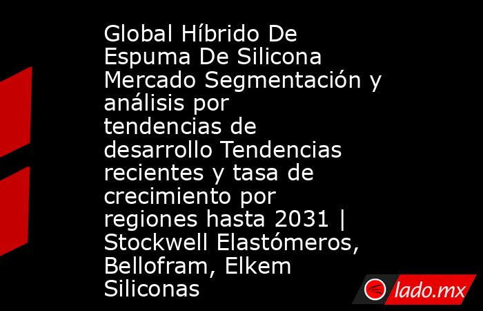 Global Híbrido De Espuma De Silicona Mercado Segmentación y análisis por tendencias de desarrollo Tendencias recientes y tasa de crecimiento por regiones hasta 2031 | Stockwell Elastómeros, Bellofram, Elkem Siliconas. Noticias en tiempo real