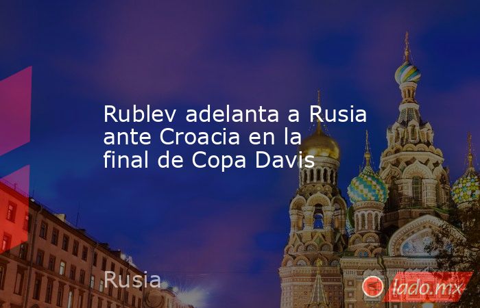 Rublev adelanta a Rusia ante Croacia en la final de Copa Davis. Noticias en tiempo real