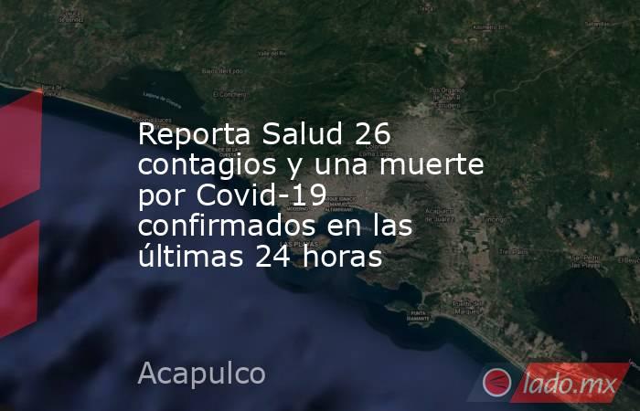 Reporta Salud 26 contagios y una muerte por Covid-19 confirmados en las últimas 24 horas. Noticias en tiempo real
