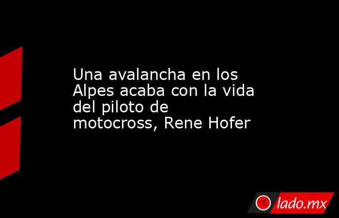 Una avalancha en los Alpes acaba con la vida del piloto de motocross, Rene Hofer. Noticias en tiempo real