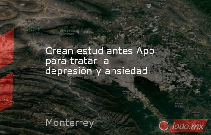 Crean estudiantes App para tratar la depresión y ansiedad. Noticias en tiempo real