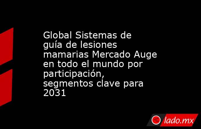 Global Sistemas de guía de lesiones mamarias Mercado Auge en todo el mundo por participación, segmentos clave para 2031. Noticias en tiempo real