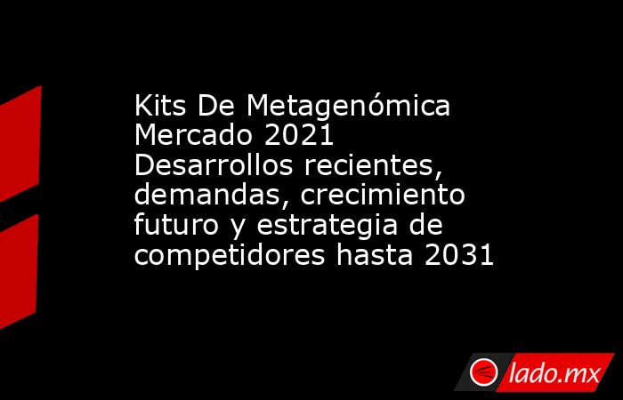 Kits De Metagenómica Mercado 2021 Desarrollos recientes, demandas, crecimiento futuro y estrategia de competidores hasta 2031. Noticias en tiempo real