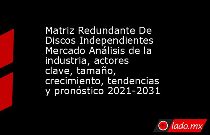 Matriz Redundante De Discos Independientes Mercado Análisis de la industria, actores clave, tamaño, crecimiento, tendencias y pronóstico 2021-2031. Noticias en tiempo real