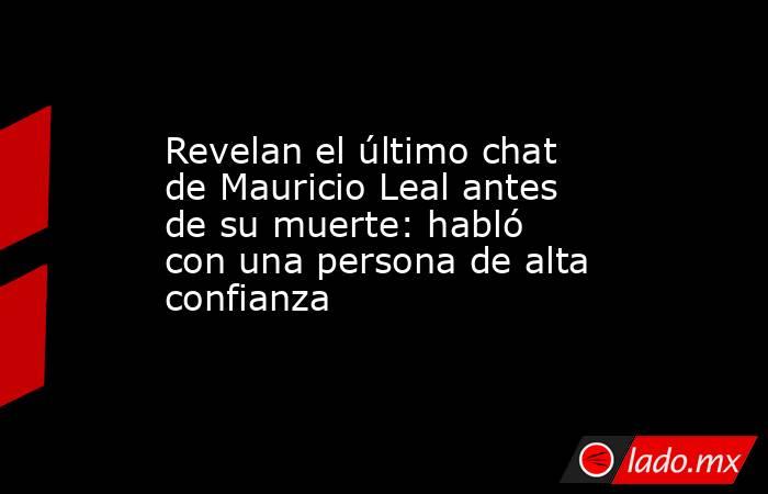 Revelan el último chat de Mauricio Leal antes de su muerte: habló con una persona de alta confianza. Noticias en tiempo real