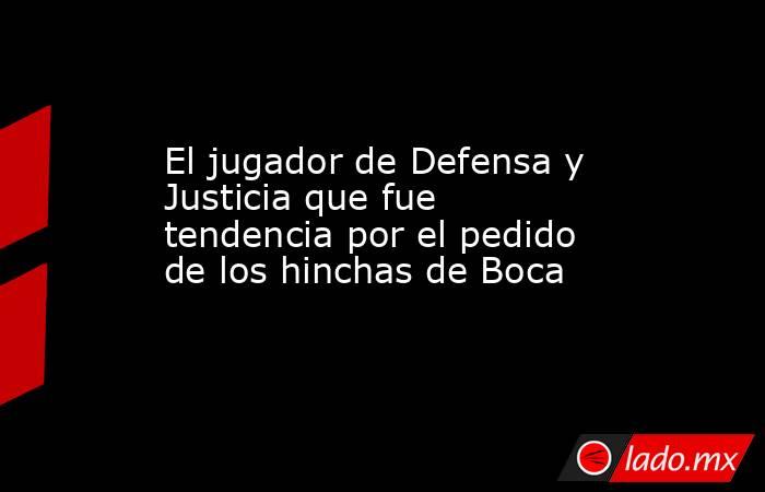 El jugador de Defensa y Justicia que fue tendencia por el pedido de los hinchas de Boca. Noticias en tiempo real