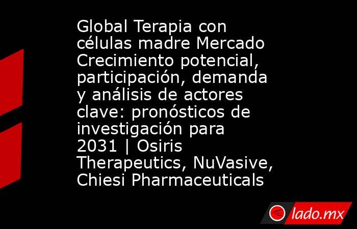 Global Terapia con células madre Mercado Crecimiento potencial, participación, demanda y análisis de actores clave: pronósticos de investigación para 2031 | Osiris Therapeutics, NuVasive, Chiesi Pharmaceuticals. Noticias en tiempo real