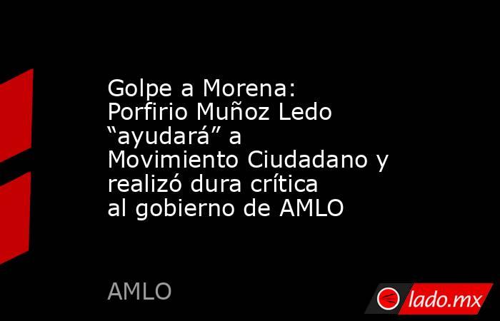 Golpe a Morena: Porfirio Muñoz Ledo “ayudará” a Movimiento Ciudadano y realizó dura crítica al gobierno de AMLO. Noticias en tiempo real