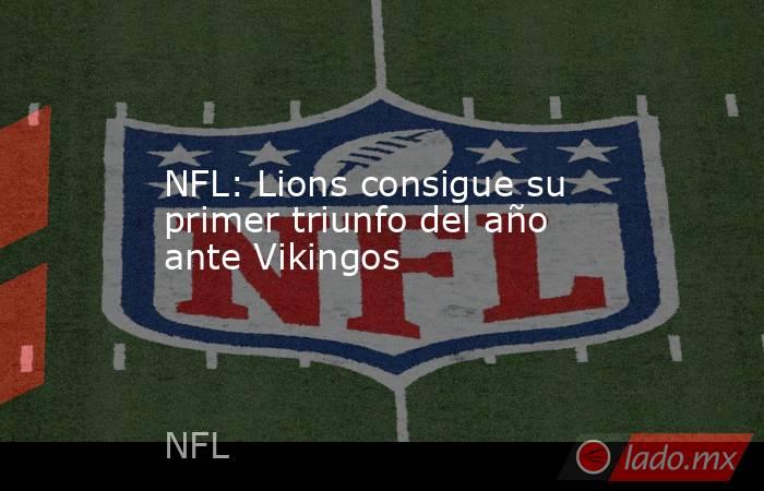 NFL: Lions consigue su primer triunfo del año ante Vikingos. Noticias en tiempo real