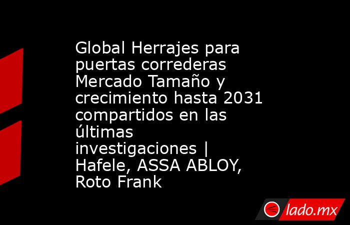 Global Herrajes para puertas correderas Mercado Tamaño y crecimiento hasta 2031 compartidos en las últimas investigaciones | Hafele, ASSA ABLOY, Roto Frank. Noticias en tiempo real