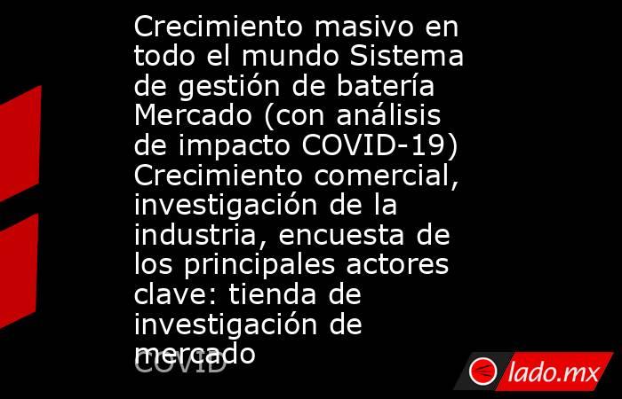 Crecimiento masivo en todo el mundo Sistema de gestión de batería Mercado (con análisis de impacto COVID-19) Crecimiento comercial, investigación de la industria, encuesta de los principales actores clave: tienda de investigación de mercado. Noticias en tiempo real