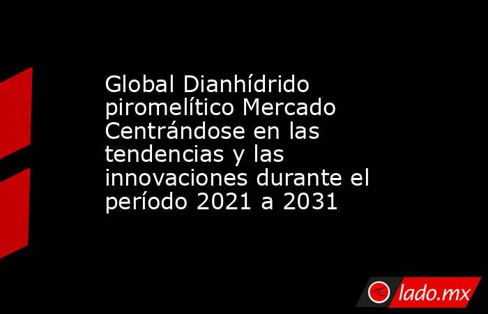 Global Dianhídrido piromelítico Mercado Centrándose en las tendencias y las innovaciones durante el período 2021 a 2031. Noticias en tiempo real