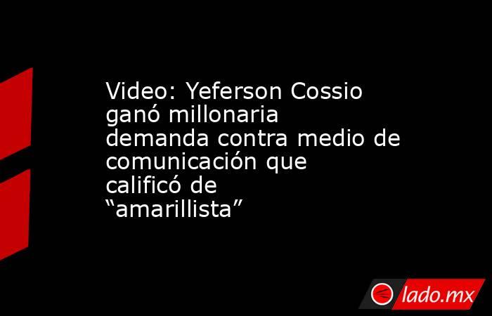 Video: Yeferson Cossio ganó millonaria demanda contra medio de comunicación que calificó de “amarillista”. Noticias en tiempo real
