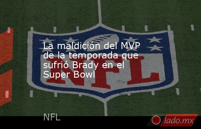 La maldición del MVP de la temporada que sufrió Brady en el Super Bowl. Noticias en tiempo real