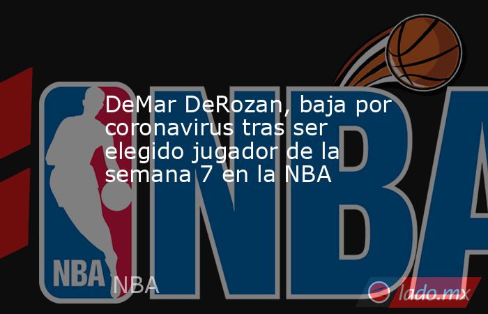 DeMar DeRozan, baja por coronavirus tras ser elegido jugador de la semana 7 en la NBA. Noticias en tiempo real