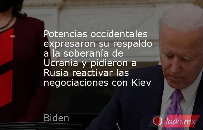 Potencias occidentales expresaron su respaldo a la soberanía de Ucrania y pidieron a Rusia reactivar las negociaciones con Kiev. Noticias en tiempo real