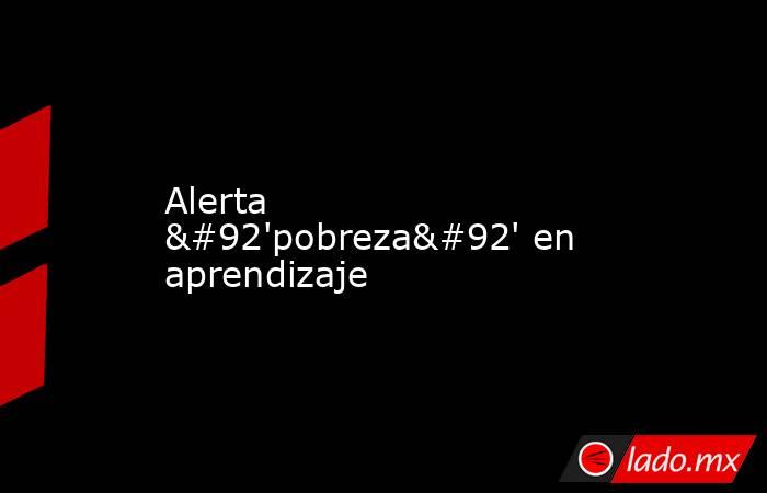 Alerta \'pobreza\' en aprendizaje. Noticias en tiempo real