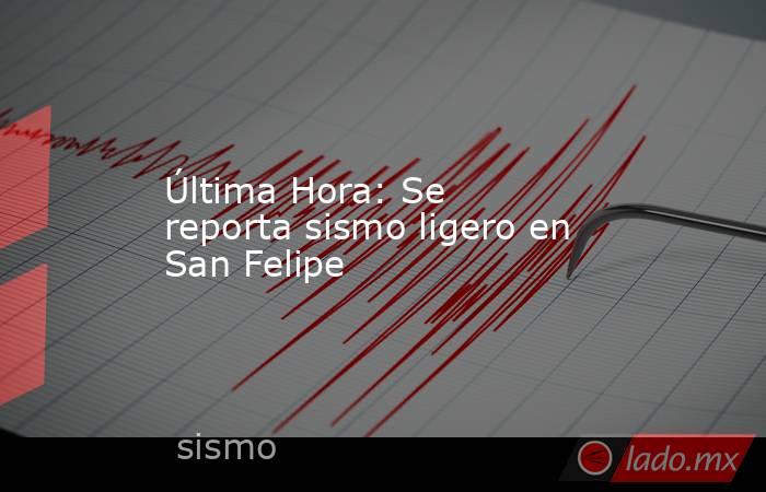 Última Hora: Se reporta sismo ligero en San Felipe. Noticias en tiempo real