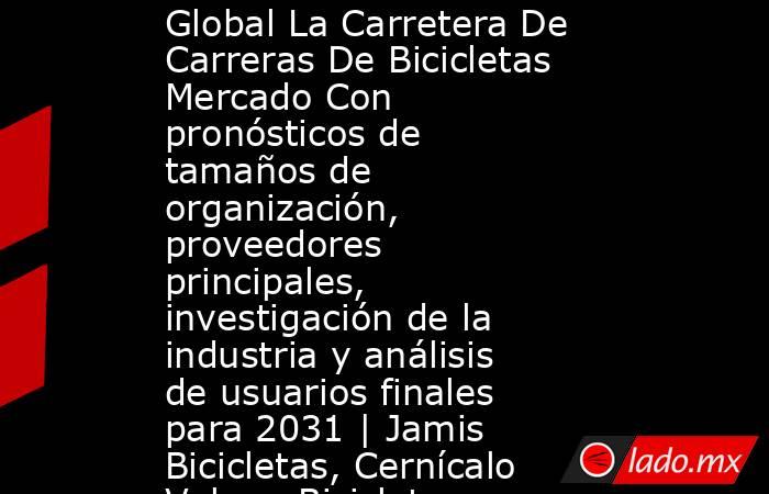 Global La Carretera De Carreras De Bicicletas Mercado Con pronósticos de tamaños de organización, proveedores principales, investigación de la industria y análisis de usuarios finales para 2031 | Jamis Bicicletas, Cernícalo Vulgar, Bicicletas Schwinn. Noticias en tiempo real