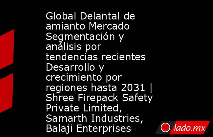 Global Delantal de amianto Mercado Segmentación y análisis por tendencias recientes Desarrollo y crecimiento por regiones hasta 2031 | Shree Firepack Safety Private Limited, Samarth Industries, Balaji Enterprises. Noticias en tiempo real