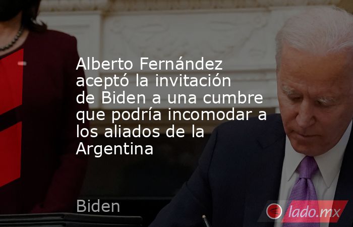 Alberto Fernández aceptó la invitación de Biden a una cumbre que podría incomodar a los aliados de la Argentina. Noticias en tiempo real