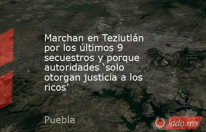 Marchan en Teziutlán por los últimos 9 secuestros y porque autoridades ‘solo otorgan justicia a los ricos’. Noticias en tiempo real