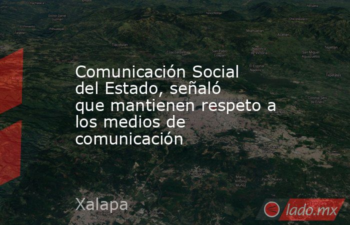 Comunicación Social del Estado, señaló que mantienen respeto a los medios de comunicación. Noticias en tiempo real