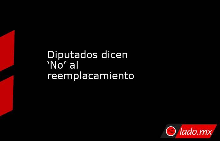 Diputados dicen ‘No’ al reemplacamiento. Noticias en tiempo real