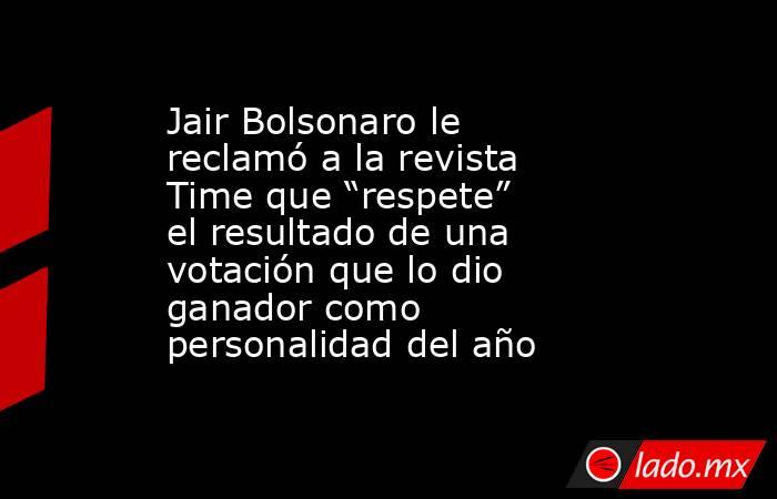 Jair Bolsonaro le reclamó a la revista Time que “respete” el resultado de una votación que lo dio ganador como personalidad del año. Noticias en tiempo real