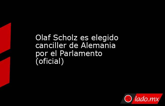 Olaf Scholz es elegido canciller de Alemania por el Parlamento (oficial). Noticias en tiempo real