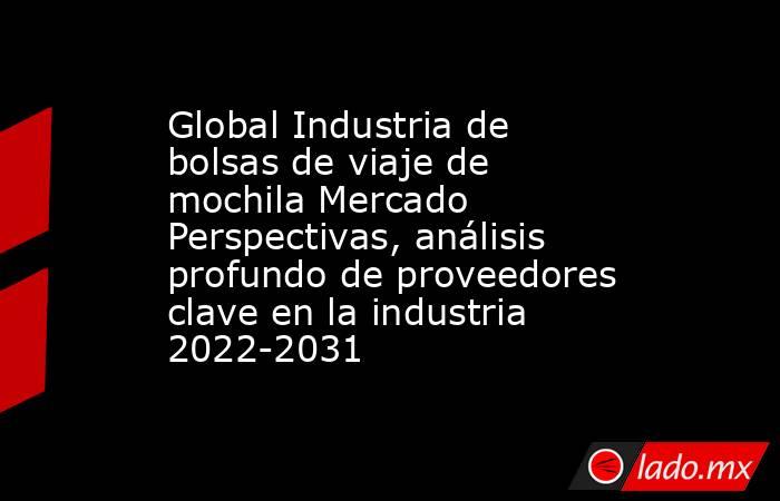 Global Industria de bolsas de viaje de mochila Mercado Perspectivas, análisis profundo de proveedores clave en la industria 2022-2031. Noticias en tiempo real