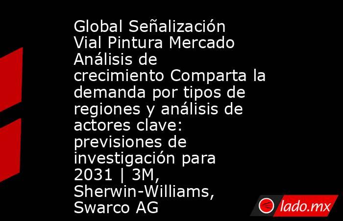 Global Señalización Vial Pintura Mercado Análisis de crecimiento Comparta la demanda por tipos de regiones y análisis de actores clave: previsiones de investigación para 2031 | 3M, Sherwin-Williams, Swarco AG. Noticias en tiempo real